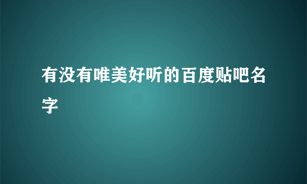 有没有唯美好听的百度贴吧名字