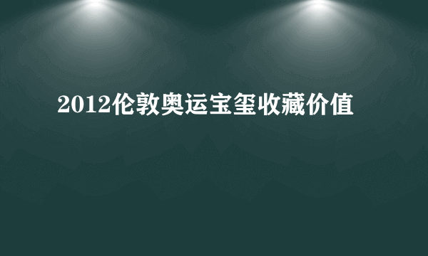 2012伦敦奥运宝玺收藏价值