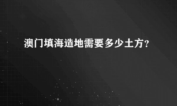 澳门填海造地需要多少土方？