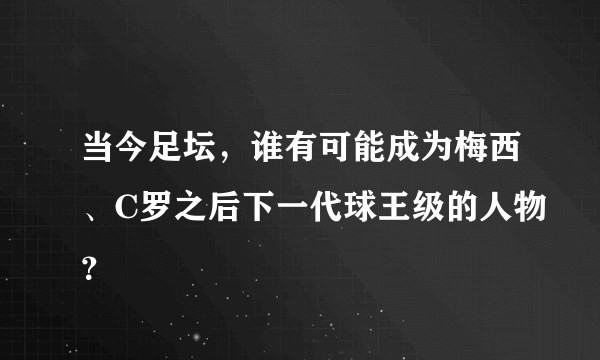 当今足坛，谁有可能成为梅西、C罗之后下一代球王级的人物？