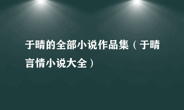 于晴的全部小说作品集（于晴言情小说大全）