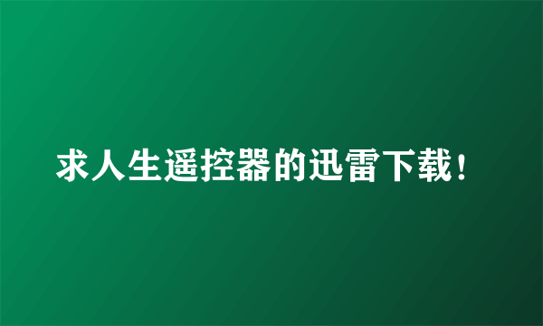 求人生遥控器的迅雷下载！