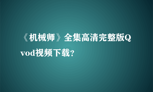 《机械师》全集高清完整版Qvod视频下载？