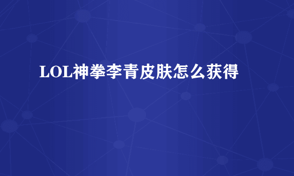 LOL神拳李青皮肤怎么获得