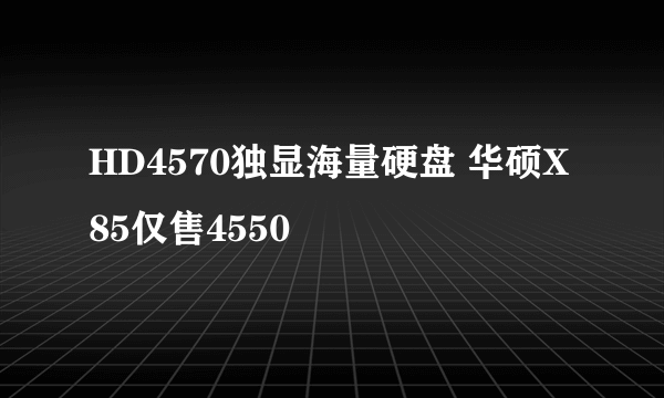HD4570独显海量硬盘 华硕X85仅售4550