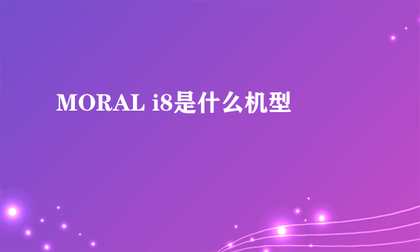 MORAL i8是什么机型