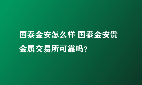 国泰金安怎么样 国泰金安贵金属交易所可靠吗？