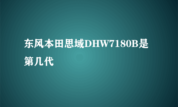 东风本田思域DHW7180B是第几代