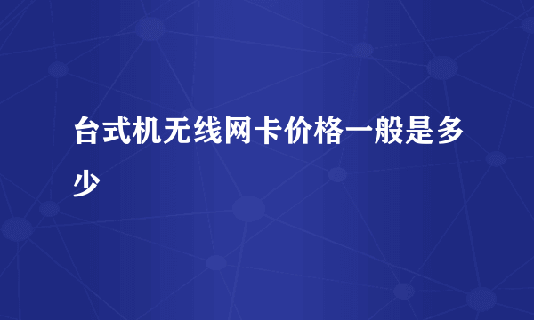 台式机无线网卡价格一般是多少