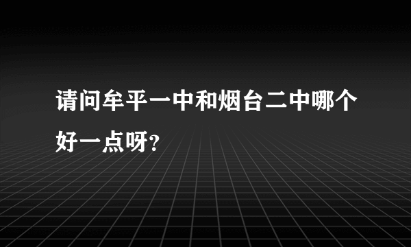 请问牟平一中和烟台二中哪个好一点呀？