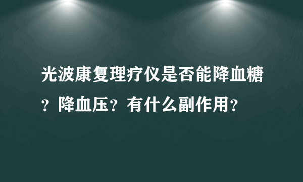 光波康复理疗仪是否能降血糖？降血压？有什么副作用？