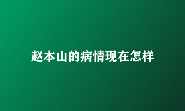 赵本山的病情现在怎样