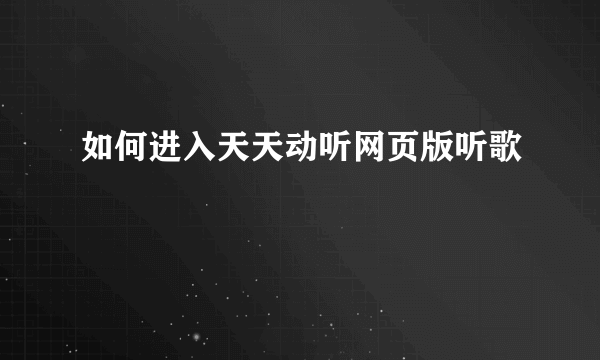 如何进入天天动听网页版听歌