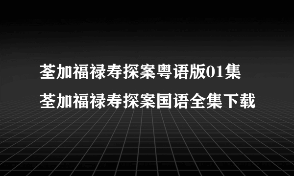 荃加福禄寿探案粤语版01集 荃加福禄寿探案国语全集下载