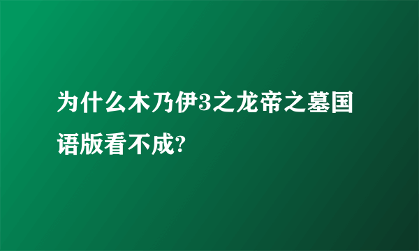 为什么木乃伊3之龙帝之墓国语版看不成?