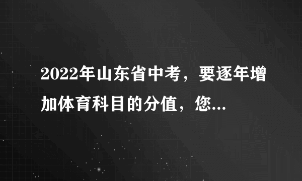 2022年山东省中考，要逐年增加体育科目的分值，您怎么看？