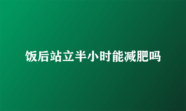 饭后站立半小时能减肥吗