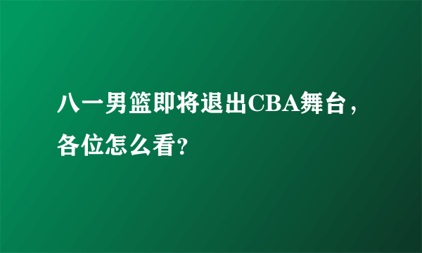 八一男篮即将退出CBA舞台，各位怎么看？