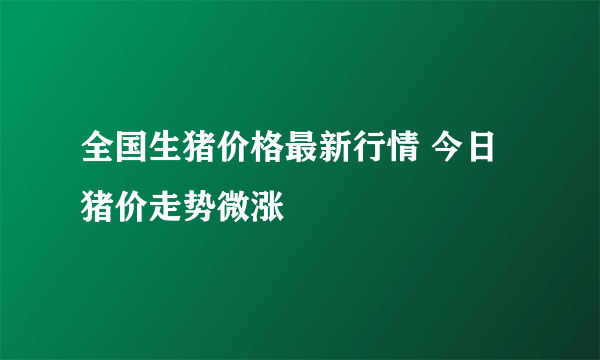 全国生猪价格最新行情 今日猪价走势微涨