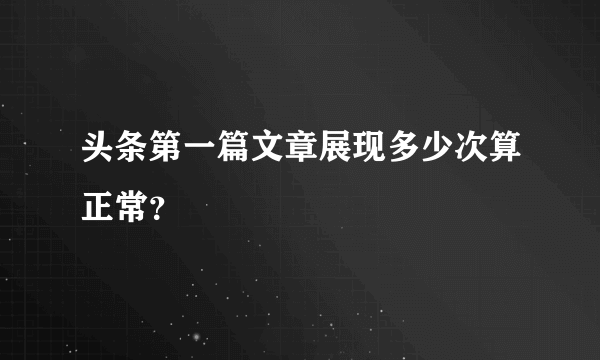 头条第一篇文章展现多少次算正常？