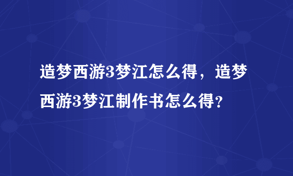 造梦西游3梦江怎么得，造梦西游3梦江制作书怎么得？
