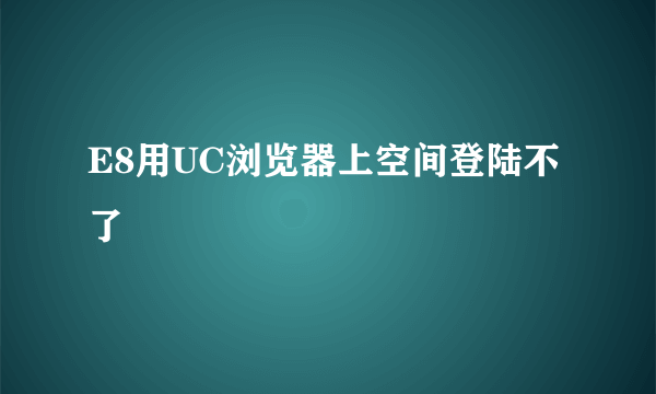 E8用UC浏览器上空间登陆不了
