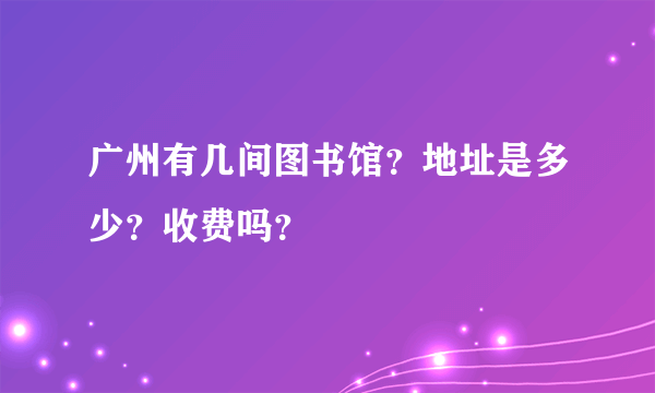 广州有几间图书馆？地址是多少？收费吗？