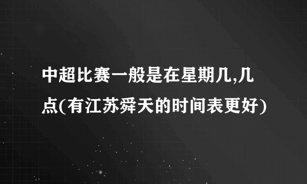 中超比赛一般是在星期几,几点(有江苏舜天的时间表更好)