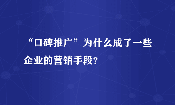 “口碑推广”为什么成了一些企业的营销手段？