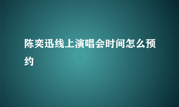 陈奕迅线上演唱会时间怎么预约