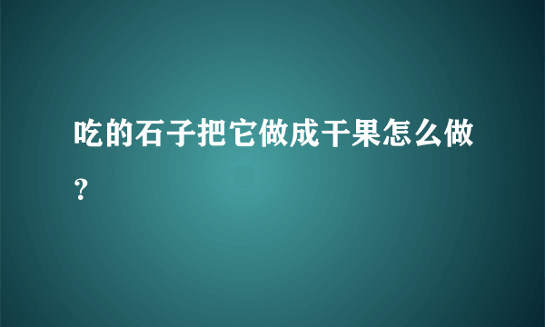 吃的石子把它做成干果怎么做？