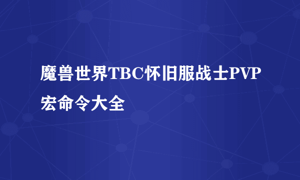 魔兽世界TBC怀旧服战士PVP宏命令大全