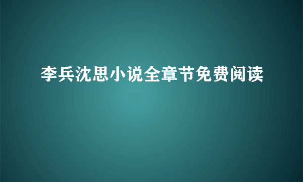 李兵沈思小说全章节免费阅读