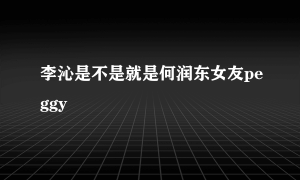 李沁是不是就是何润东女友peggy
