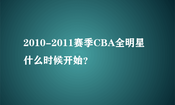 2010-2011赛季CBA全明星什么时候开始？