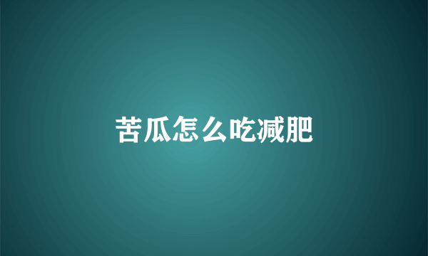 苦瓜怎么吃减肥