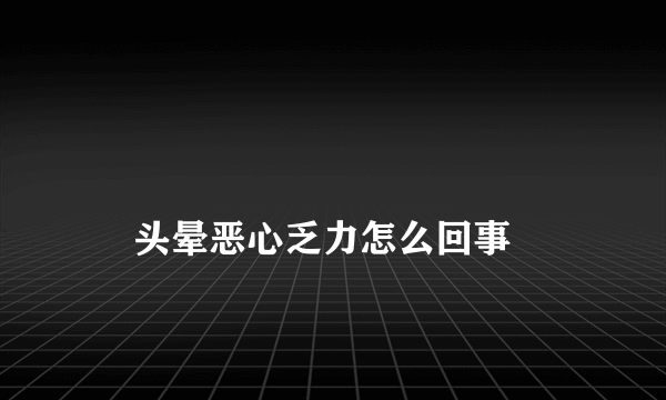 
    头晕恶心乏力怎么回事
  