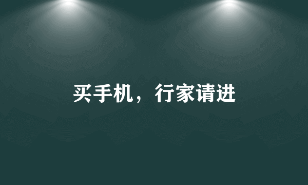 买手机，行家请进