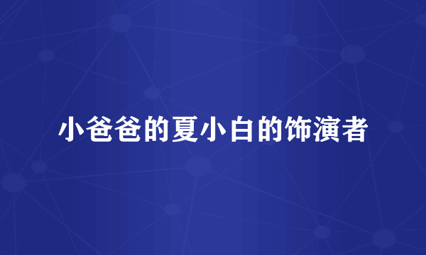 小爸爸的夏小白的饰演者