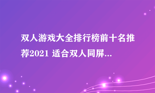 双人游戏大全排行榜前十名推荐2021 适合双人同屏对战游戏合集