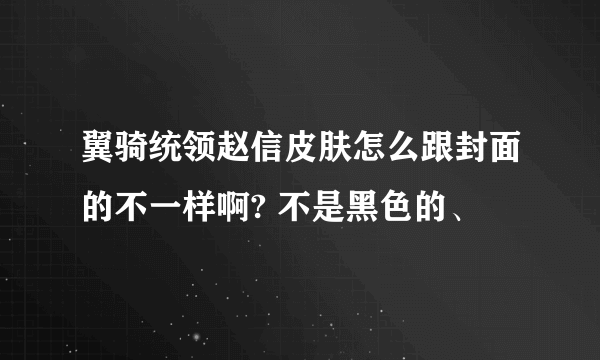 翼骑统领赵信皮肤怎么跟封面的不一样啊? 不是黑色的、