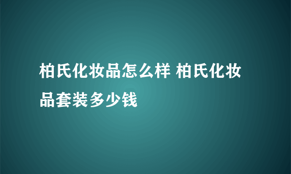 柏氏化妆品怎么样 柏氏化妆品套装多少钱