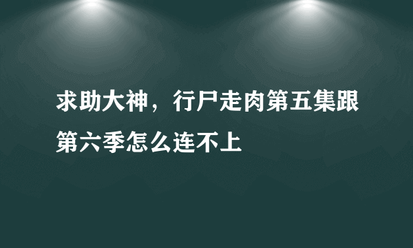 求助大神，行尸走肉第五集跟第六季怎么连不上