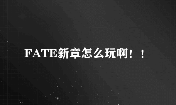 FATE新章怎么玩啊！！