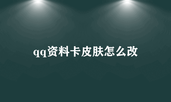 qq资料卡皮肤怎么改