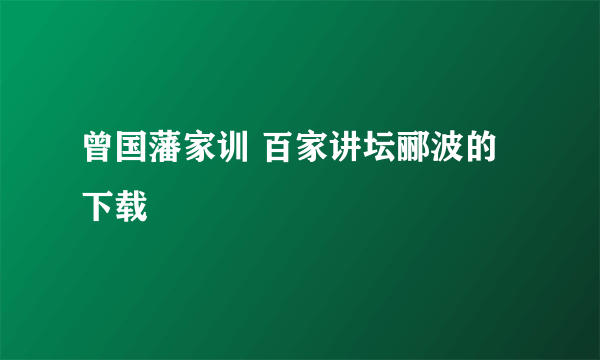 曾国藩家训 百家讲坛郦波的下载