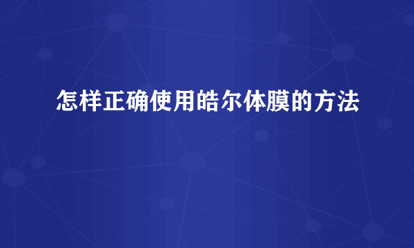 怎样正确使用皓尔体膜的方法
