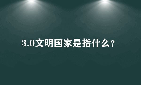 3.0文明国家是指什么？