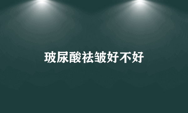 玻尿酸祛皱好不好