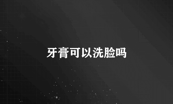 牙膏可以洗脸吗